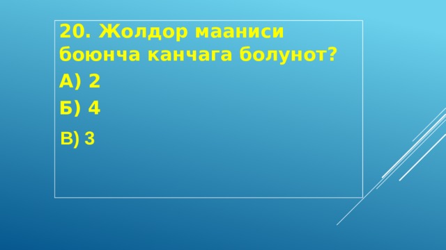 20. Жолдор мааниси боюнча канчага болунот? А) 2 Б) 4 В) 3 