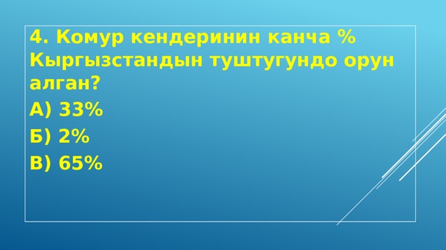 4. Комур кендеринин канча % Кыргызстандын туштугундо орун алган? А) 33% Б) 2% В) 65% 