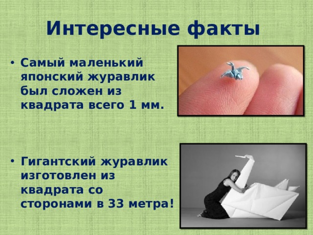 Интересные факты  Самый маленький японский журавлик был сложен из квадрата всего 1 мм.    Гигантский журавлик изготовлен из квадрата со сторонами в 33 метра!