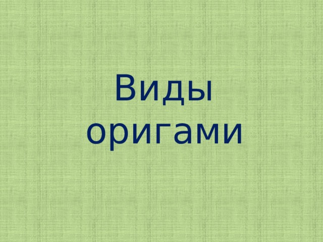 Виды  оригами