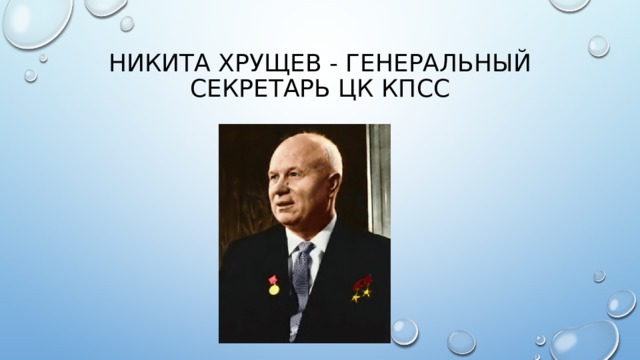 Никита Хрущев - генеральнЫЙ секретарЬ ЦК КПСС