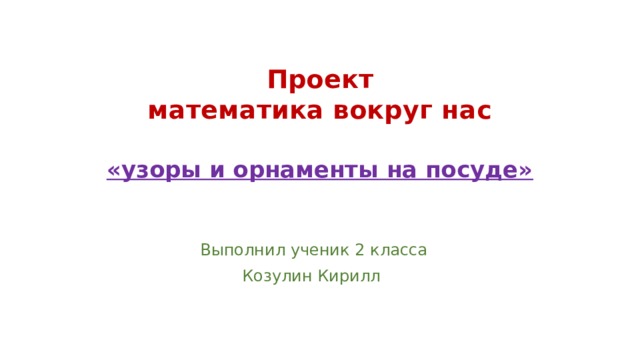Проект  математика вокруг нас   «узоры и орнаменты на посуде» Выполнил ученик 2 класса Козулин Кирилл