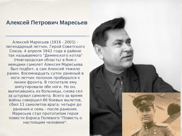 Алексей Петрович Маресьев Алексей Маресьев (1916 - 2001) - легендарный летчик, Герой Советского Союза. 4 апреля 1942 года в районе так называемого 