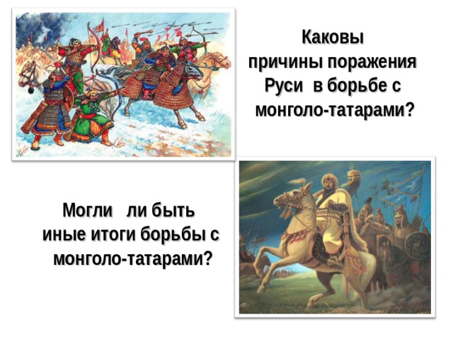 Каковы  причины поражения Руси в борьбе с  монголо-татарами? Могли ли быть иные итоги борьбы с  монголо-татарами?