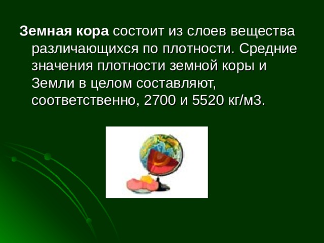 Земная кора состоит из слоев вещества различающихся по плотности. Средние значения плотности земной коры и Земли в целом составляют, соответственно, 2700 и 5520 кг/м3. 