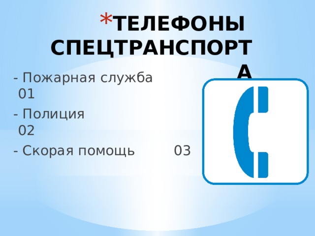 ТЕЛЕФОНЫ СПЕЦТРАНСПОРТА - Пожарная служба  01 - Полиция  02 - Скорая помощь 03 