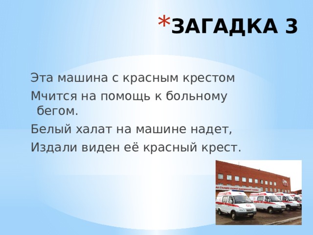 ЗАГАДКА 3 Эта машина с красным крестом Мчится на помощь к больному бегом. Белый халат на машине надет, Издали виден её красный крест. 