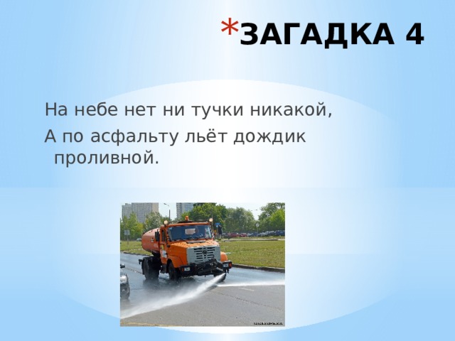 ЗАГАДКА 4 На небе нет ни тучки никакой, А по асфальту льёт дождик проливной. 