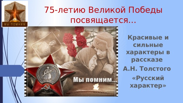 75-летию Великой Победы посвящается… Красивые и сильные характеры в рассказе А.Н. Толстого «Русский характер» 