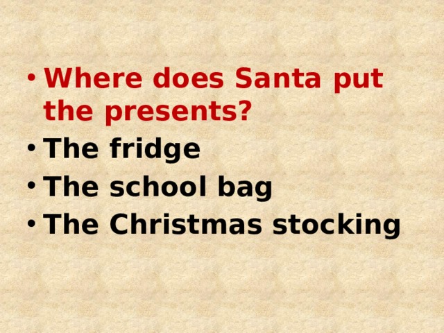 Where does Santa put the presents? The fridge The school bag The Christmas stocking 