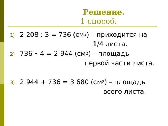  Решение.   1 способ. 2 208 : 3 = 736 (см 2 ) – приходится на  1/4 листа. 736 • 4 = 2 944 (см 2 ) – площадь  первой части листа. 2 944 + 736 = 3 680 (см 2 ) – площадь  всего листа. 