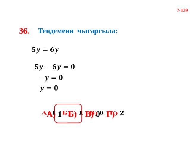 7-139 36. Теңдемени чыгаргыла:         А) 1 Б)  В) 0 Г)    
