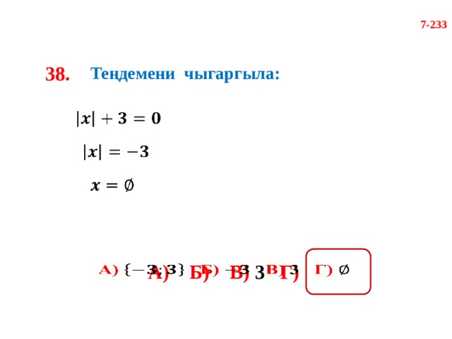 7-233 38. Теңдемени чыгаргыла:       А)  Б)  В) 3 Г)    