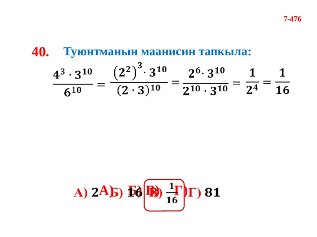 7-476 40. Туюнтманын маанисин тапкыла:         А)  Б)  В)  Г)    