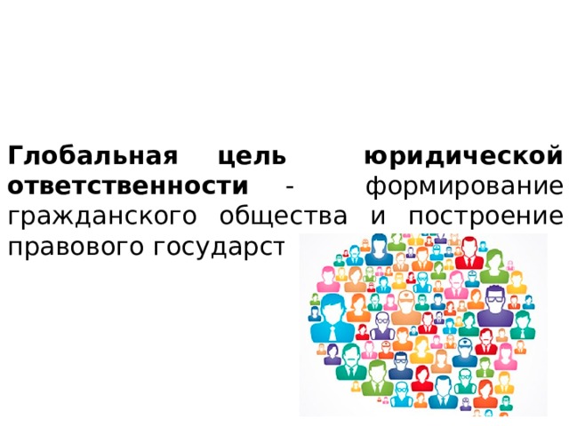 Глобальная цель юридической ответственности - формирование гражданского общества и построение правового государства. 