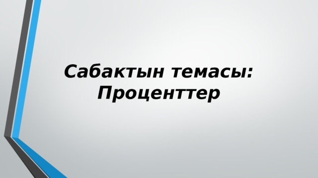 Сабактын темасы: Проценттер 