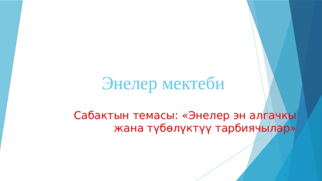 Энелер мектеби Сабактын темасы: «Энелер эн алгачкы жана т үбөлүктүү тарбиячылар» 