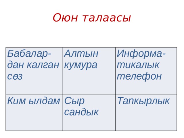 Оюн талаасы Бабалар- дан калган сөз Алтын кумура Ким ылдам Информа- Сыр сандык тикалык телефон Тапкырлык 