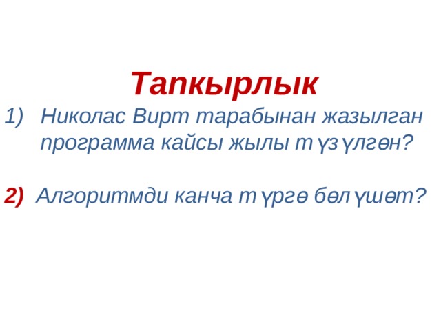  Тапкырлык Николас Вирт тарабынан жазылган программа кайсы жылы түзүлгөн? 2) Алгоритмди канча түргө бөлүшөт? 