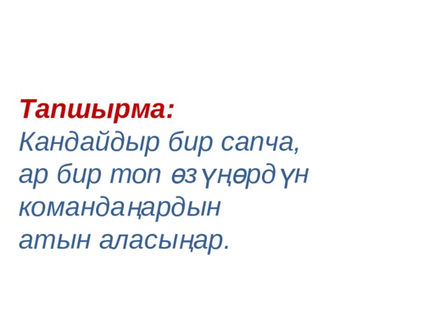 Тапшырма:  Кандайдыр бир сапча, ар бир топ өзүңөрдүн командаңардын атын аласыңар. 