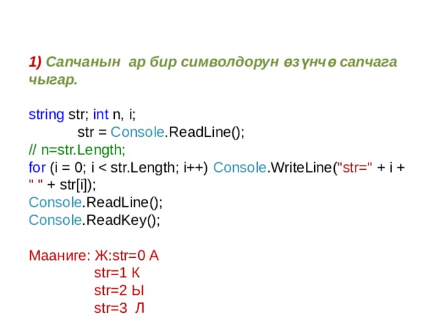 1) Сапчанын ар бир символдорун өзүнчө сапчага чыгар. string str; int n, i;  str = Console .ReadLine(); // n=str.Length; for (i = 0; i Console .ReadLine(); Console .ReadKey(); Мааниге: Ж:str=0 А  str=1 К  str=2 Ы  str=3 Л 