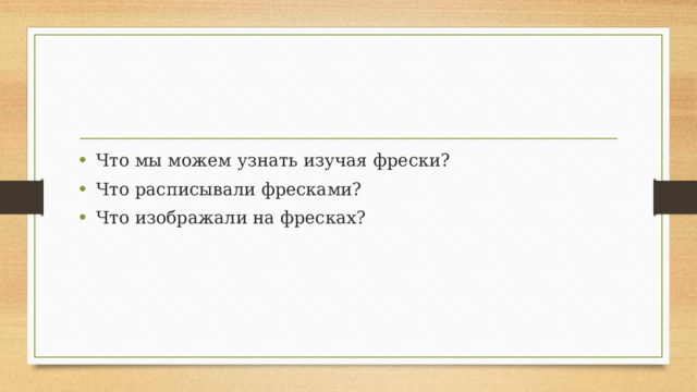 Что мы можем узнать изучая фрески? Что расписывали фресками? Что изображали на фресках? 