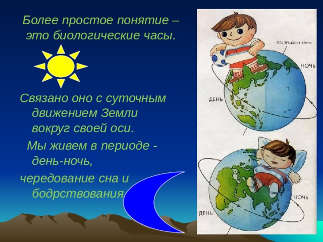 Более простое понятие – это биологические часы. Связано оно с суточным движением Земли вокруг своей оси.  Мы живем в периоде - день-ночь, чередование сна и бодрствования 