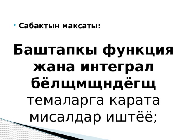 Сабактын максаты:   Баштапкы функция жана интеграл бёлщмщндёгщ темаларга карата мисалдар иштёё; 