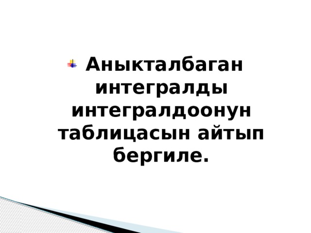 Аныкталбаган интегралды интегралдоонун таблицасын айтып бергиле. 