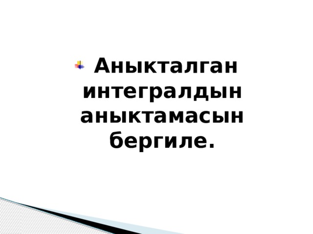  Аныкталган интегралдын аныктамасын бергиле. 
