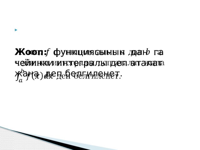    Жооп: функциясынын дан га чейинки интегралы деп аталат жана деп белгиленет. 