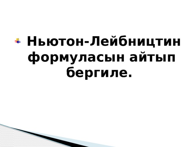  Ньютон-Лейбництин формуласын айтып бергиле. 
