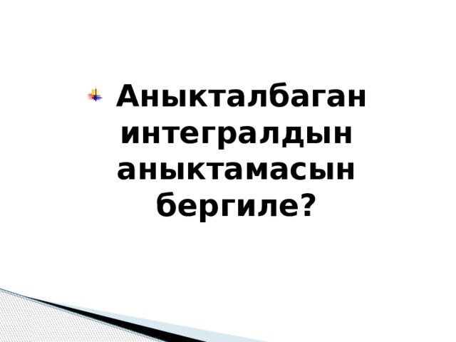  Аныкталбаган интегралдын аныктамасын бергиле? 