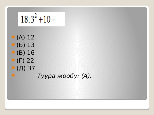 (А) 12 (Б) 13 (В) 16 (Г) 22 (Д) 37  Туура жообу: (А). 