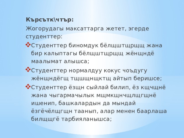 Кърсътк\чтър: Жогорудагы максаттарга жетет, эгерде студенттер: Студенттер биномдук бёлщштщрщщ жана бир калыптагы бёлщштщрщщ жёнщндё маалымат алышса; Студенттер нормалдуу кокус чоъдугу жёнщндёгщ тщшщнщктщ айтып беришсе; Студенттер ёзщн сыйлай билип, ёз кщчщнё жана чыгармачылык мщмкщнчщлщгщнё ишенип, башкалардын да мындай ёзгёчёлщгщн таанып, алар менен баарлаша билщщгё тарбияланышса; 