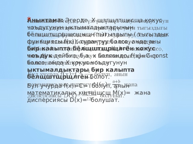 Аныктама: Эгерде Х щзгщлтщксщз кокус чоъдугунун ыктымалдыктарынын бёлщштщрщщсщнщн тыгыздыгы ( тыгыздык функциясы f(х)), турактуу болсо, анда аны бир калыпта бёлщштщрщлгён кокус чоъдук дейбиз, б.а. х болгондо, f(x)=C-const болсо, анда Х кокус чоъдугунун ыктымалдыктары бир калыпта бёлщштщрщлгён болот.   Бул учурда f(x)=C= болуп, анын математикалык кщтщщсщ M(x)= жана дисперсиясы D(x)= болушат. 