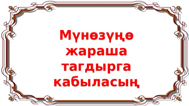 Мүнөзүңө жараша тагдырга кабыласың 