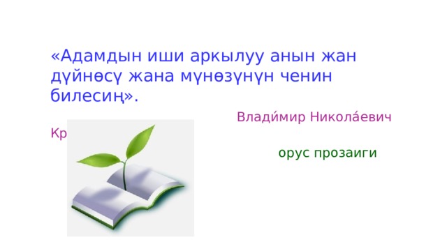 « Адамдын иши аркылуу анын жан дүйнөсү жана мүнөзүнүн ченин билесиң».   Влади́мир Никола́евич Крупин  орус прозаиги 