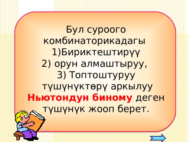 Бул суроого комбинаторикадагы Бириктештирүү 2) орун алмаштыруу, 3) Топтоштуруу  түшүнүктөрү аркылуу Ньютондун биному деген түшүнүк жооп берет.  