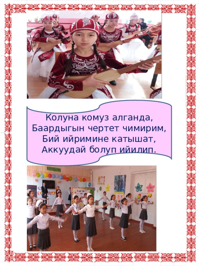 Колуна комуз алганда, Баардыгын чертет чимирим, Бий ийримине катышат, Аккуудай болуп ийилип. 