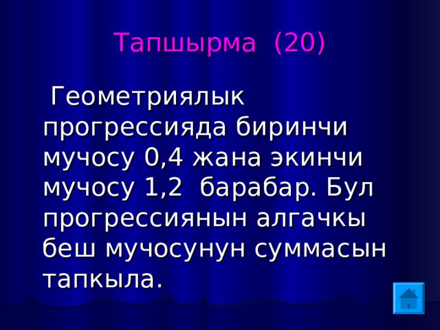 Тапшырма (20)  Геометриялык прогрессияда биринчи мучосу 0,4 жана экинчи мучосу 1,2 барабар. Бул прогрессиянын алгачкы беш мучосунун суммасын тапкыла. 