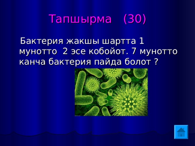 Тапшырма (30)  Бактерия жакшы шартта 1 мунотто 2 эсе кобойот. 7 мунотто канча бактерия пайда болот ? 