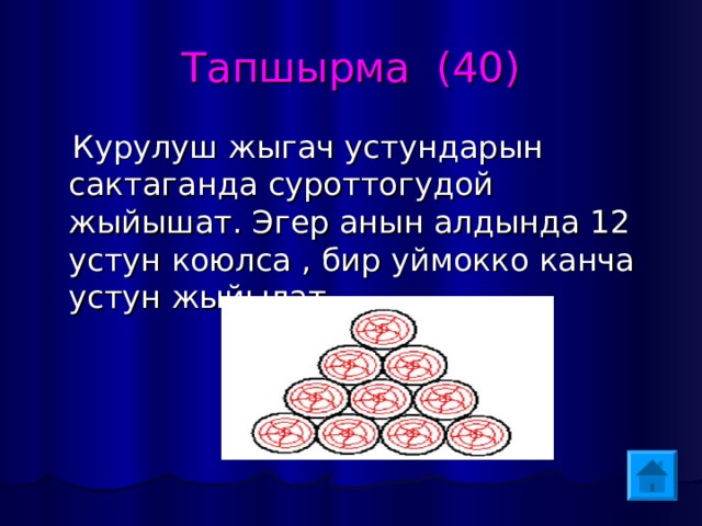 Тапшырма (40)  Курулуш жыгач устундарын сактаганда суроттогудой жыйышат. Эгер анын алдында 12 устун коюлса , бир уймокко канча устун жыйылат. 