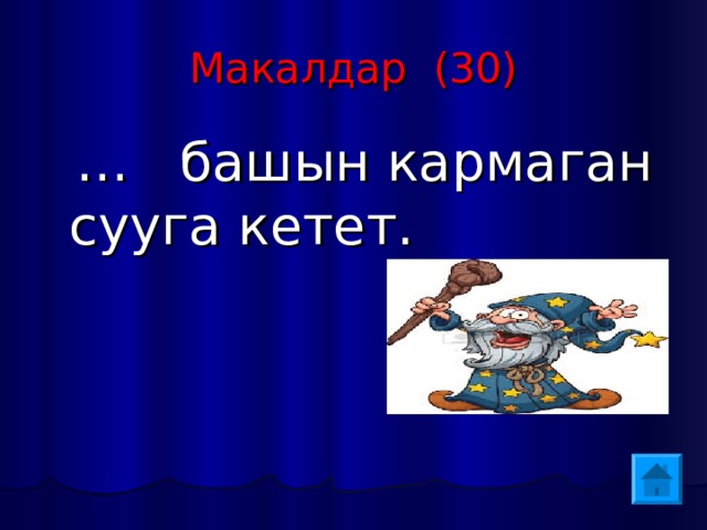 Макалдар (30) … башын кармаган сууга кетет. 