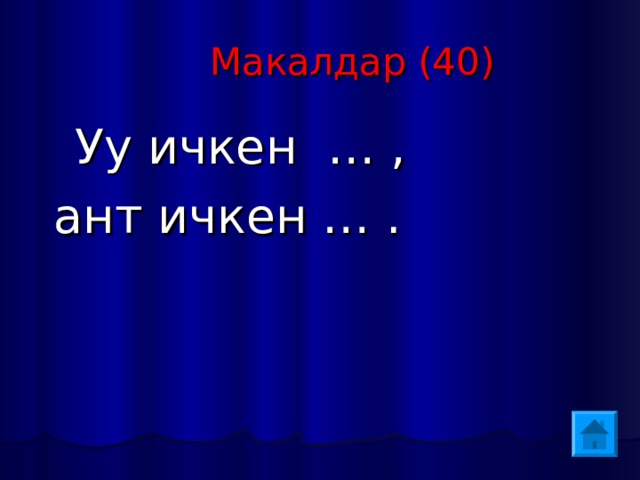  Макалдар (40)  Уу ичкен … ,  ант ичкен … . 