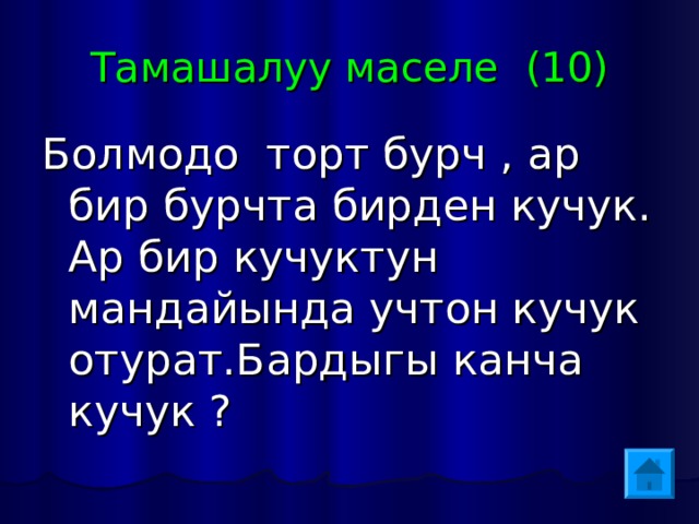 Тамашалуу маселе (10) Болмодо торт бурч , ар бир бурчта бирден кучук. Ар бир кучуктун мандайында учтон кучук отурат.Бардыгы канча кучук ?  