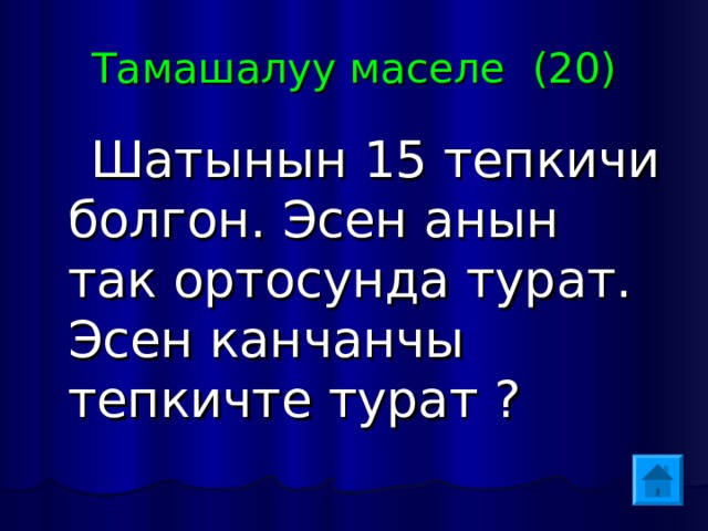 Тамашалуу маселе (20)  Шатынын 15 тепкичи болгон. Эсен анын так ортосунда турат. Эсен канчанчы тепкичте турат ?  