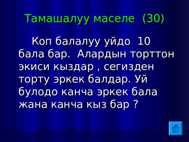 Тамашалуу маселе (30)  Коп балалуу уйдо 10 бала бар. Алардын торттон экиси кыздар , сегизден торту эркек балдар. Уй булодо канча эркек бала жана канча кыз бар ? 