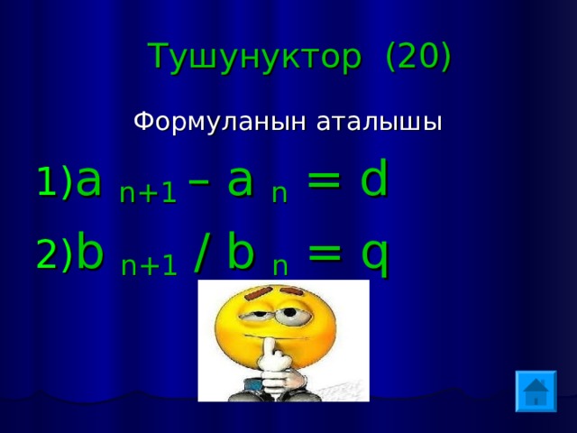 Тушунуктор (20)  Формуланын аталышы a n + 1 – a n = d b n+1 / b n = q 