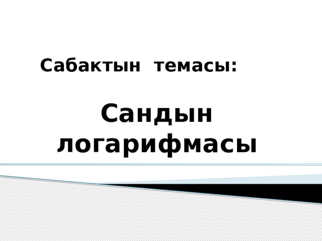  Сабактын темасы:   Сандын логарифмасы   